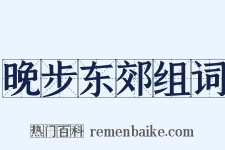 晚步东郊组词是什么意思的图片